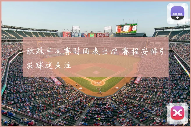 欧冠半决赛时间表出炉 赛程安排引发球迷关注