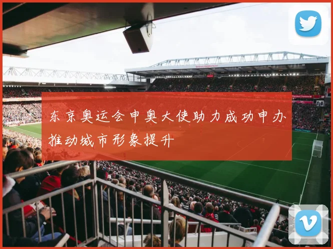 东京奥运会申奥大使助力成功申办推动城市形象提升