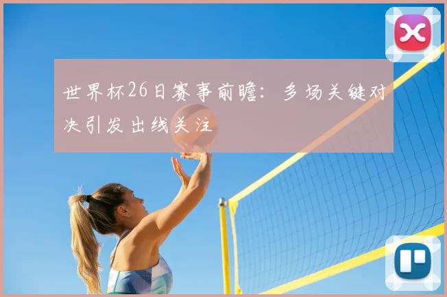 世界杯26日赛事前瞻:多场关键对决引发出线关注