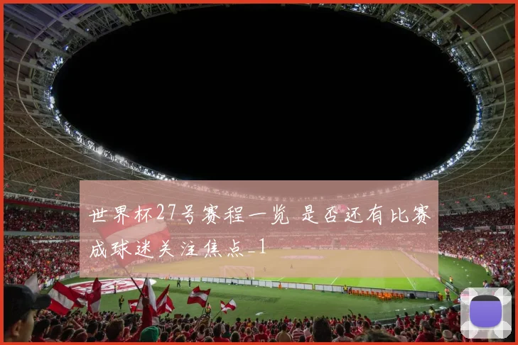 世界杯27号赛程一览 是否还有比赛成球迷关注焦点_1