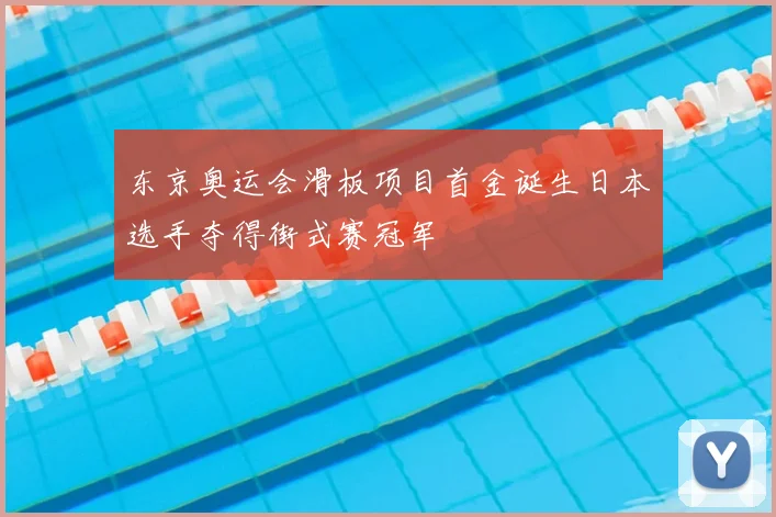 东京奥运会滑板项目首金诞生日本选手夺得街式赛冠军