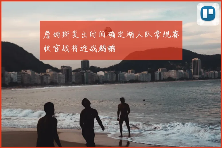 詹姆斯复出时间确定湖人队常规赛收官战将迎战鹈鹕