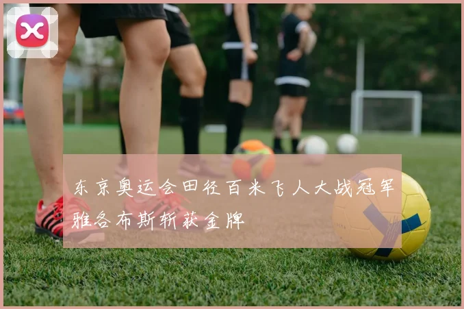 东京奥运会田径百米飞人大战冠军雅各布斯斩获金牌