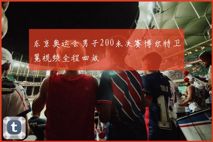 东京奥运会男子200米决赛博尔特卫冕视频全程回放
