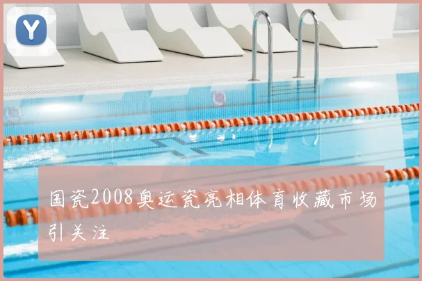 国瓷2008奥运瓷亮相体育收藏市场引关注