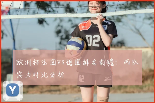 欧洲杯法国vs德国排名前瞻:两队实力对比分析