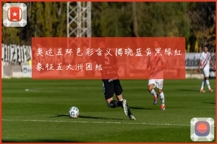 奥运五环色彩含义揭晓蓝黄黑绿红象征五大洲团结
