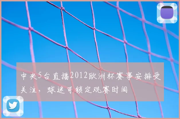 中央5台直播2012欧洲杯赛事安排受关注，球迷可锁定观赛时间