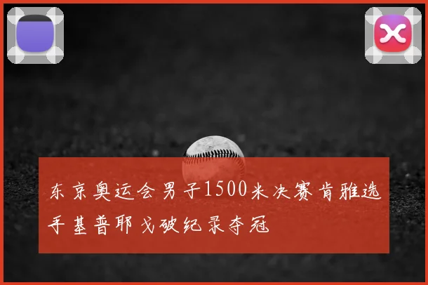 东京奥运会男子1500米决赛肯雅选手基普耶戈破纪录夺冠