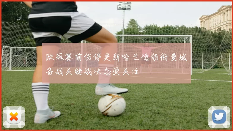 欧冠赛前伤停更新哈兰德领衔曼城备战关键战状态受关注