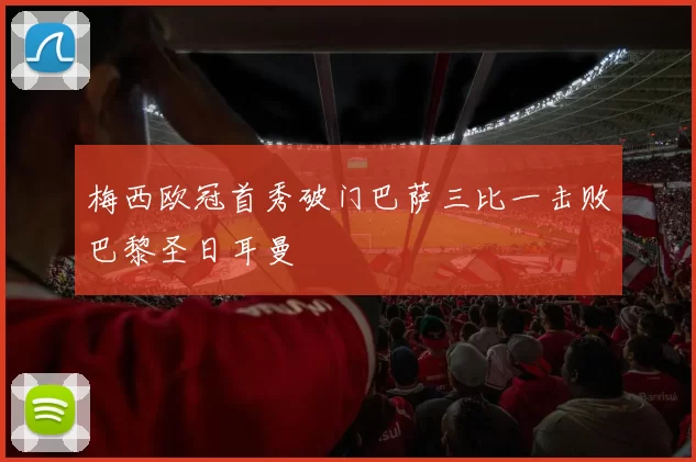 梅西欧冠首秀破门巴萨三比一击败巴黎圣日耳曼