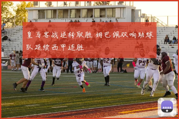 皇马客战逆转取胜 姆巴佩双响助球队延续西甲连胜