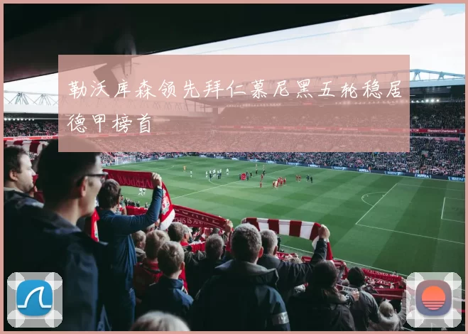 勒沃库森领先拜仁慕尼黑五轮稳居德甲榜首