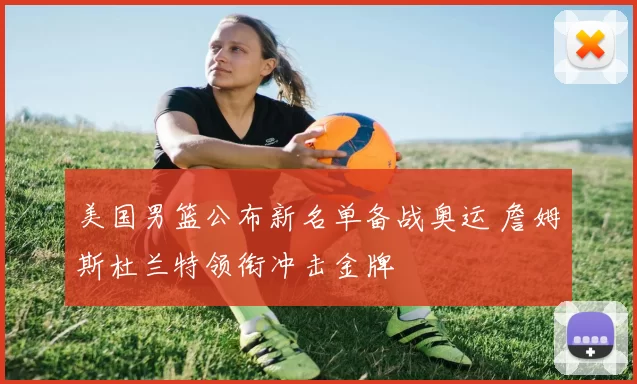 美国男篮公布新名单备战奥运 詹姆斯杜兰特领衔冲击金牌