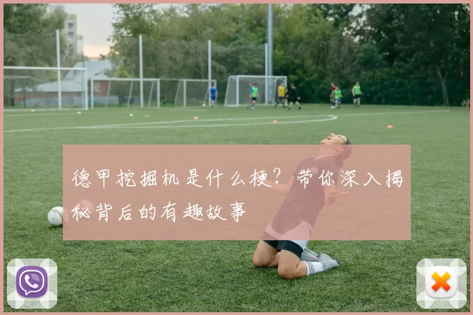 德甲挖掘机是什么梗？带你深入揭秘背后的有趣故事