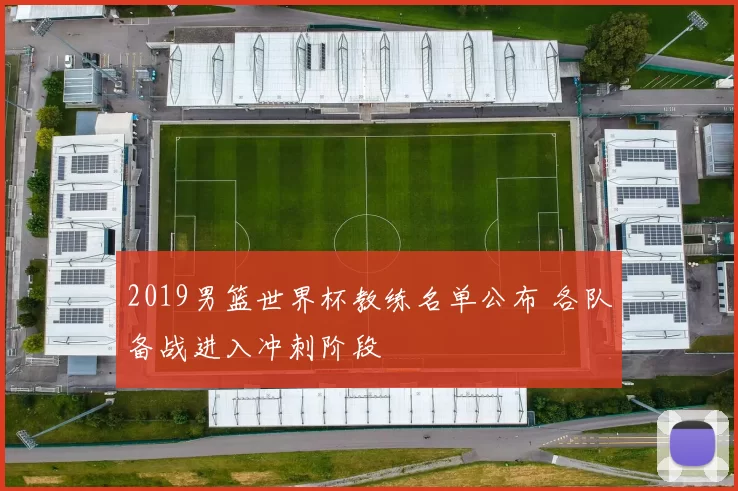 2019男篮世界杯教练名单公布 各队备战进入冲刺阶段